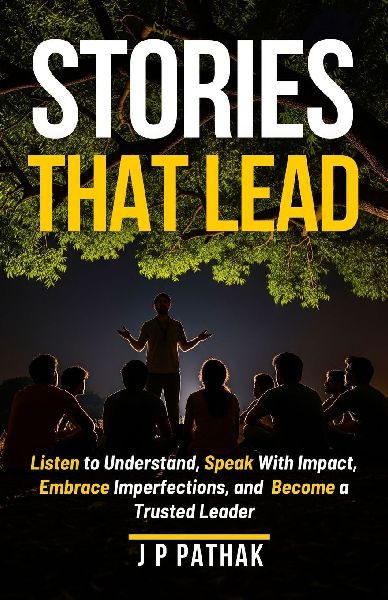 Stories That Lead: Listen to Understand, Speak With Impact, Embrace Imperfections, and Become a Trusted Leader