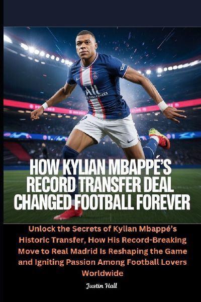 How Kylian Mbappés Record Transfer Deal Changed Football Forever: Unlock the Secrets of Kylian Mbappés Historic Transfer, How His Record-Breaking Move to Real Madrid Is Reshaping the Game and Igniting Passion Among Football Lovers Worldwide
