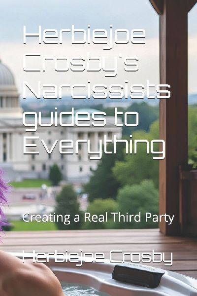 Herbiejoe Crosbys Narcissists guides to Everything: Creating a Real Third Party