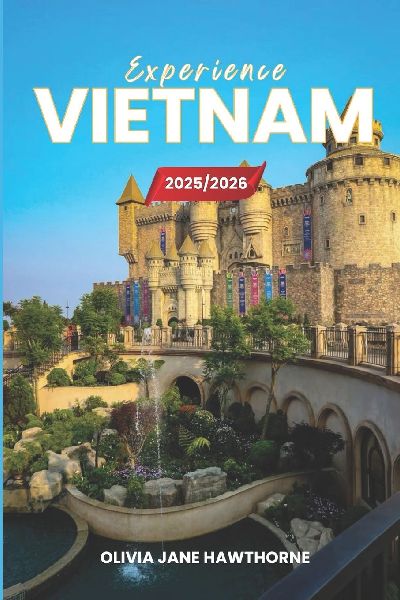 Experience Vietnam 2025/2026: The Only Guide Youll Need for an unforgettable Trip: Local Recommendation, Hidden Gems, Insider Tips and Must-See Attractions