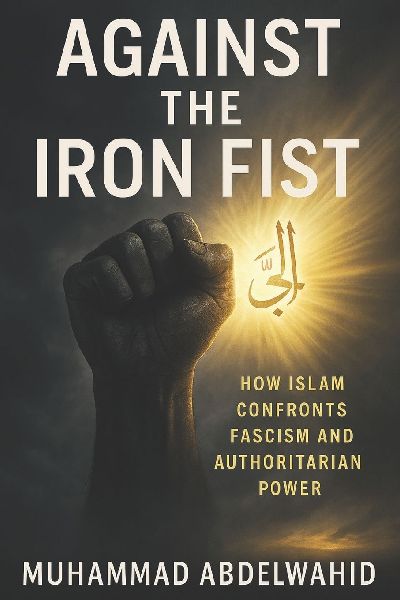 Against the Iron Fist: How Islam Confronts Fascism and Authoritarian Power