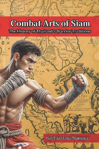 Combat Arts of Siam: The History of Thailands Warrior Traditions