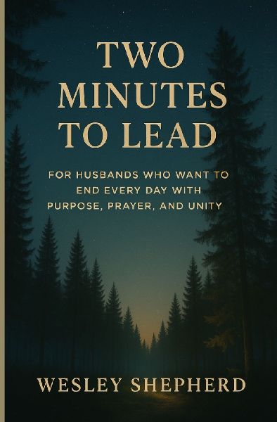 TWO MINUTES TO LEAD: FOR HUSBANDS WHO WANT TO END EVERY DAY WITH PURPOSE, PRAYER, AND UNITY
