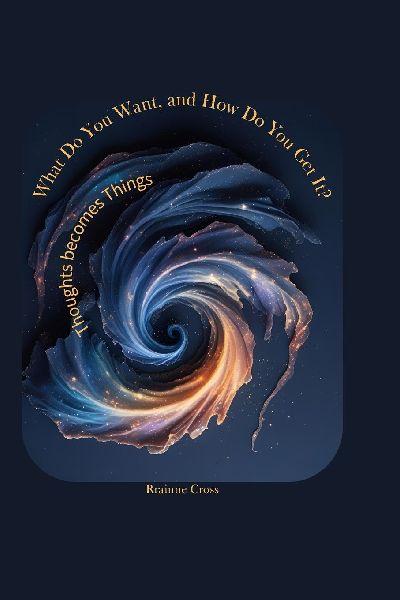 What Do you Want, and How Do you Get It?: Thoughts Create Things