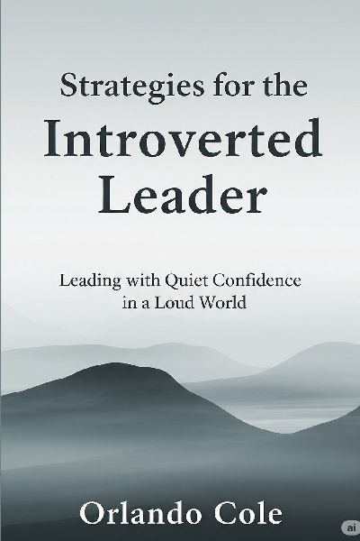 Strategies for the Introverted Leader: Leading with Quiet Confidence in a Loud World.