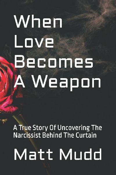 When Love Becomes A Weapon: A True Story Of Uncovering The Narcissist Behind The Curtain