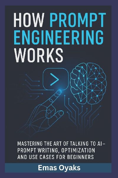 How Prompt Engineering Works: Mastering the Art of Talking to AI - Prompt Writing, Optimization, and Use Cases for Beginners