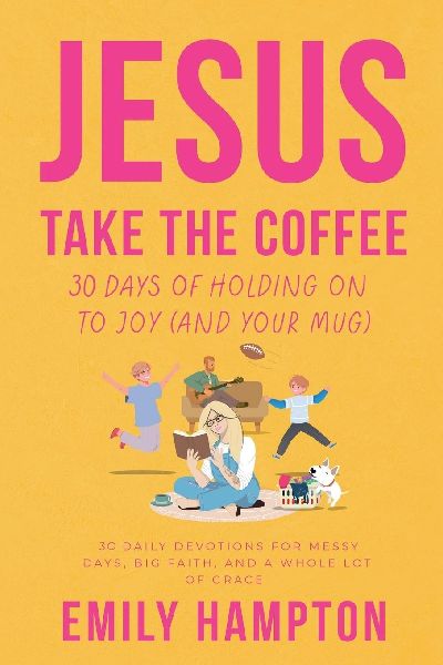 Jesus Take the Coffee: 30 Days of Holding On To Joy (And Your Mug)