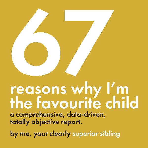 67 Reasons Why Im the Favourite Child - A Comprehensive, Data-Driven, Totally Objective Report: A funny, design-focused gag gift for brothers & sisters - perfect for birthdays, Christmas, or any day you want to prove whos really #1