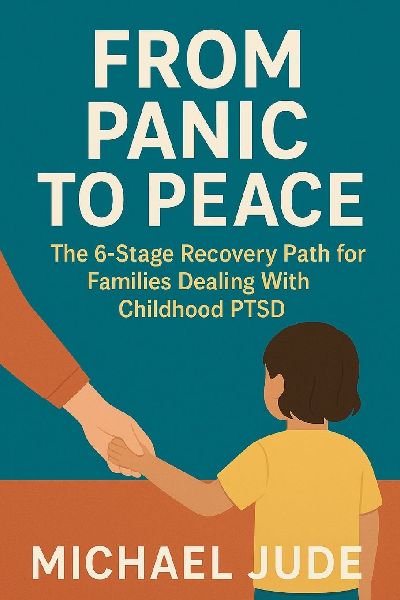 FROM PANIC TO PEACE: THE 6 STAGE RECOVERY PATH FOR FAMILIES DEALING WITH CHILDHOOD PTSD