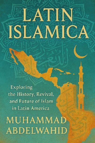 Latin Islamica: Exploring the History, Revival, and Future of Islam in Latin America
