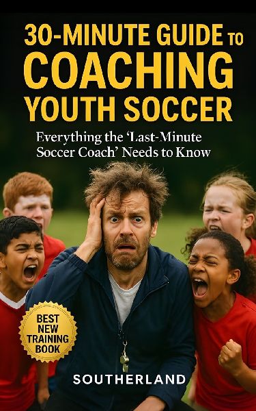 30-Minute Guide to Coaching Youth Soccer: Everything the Last-Minute Soccer Coach Needs to Know: Practical Skills, Smarter Drills, and Game-Day Strategies for New Coaches