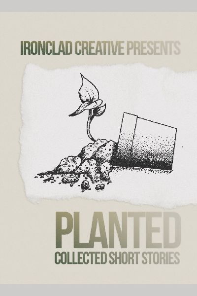 PLANTED: Short Stories : An Ironclad Creative Short Story Collection
