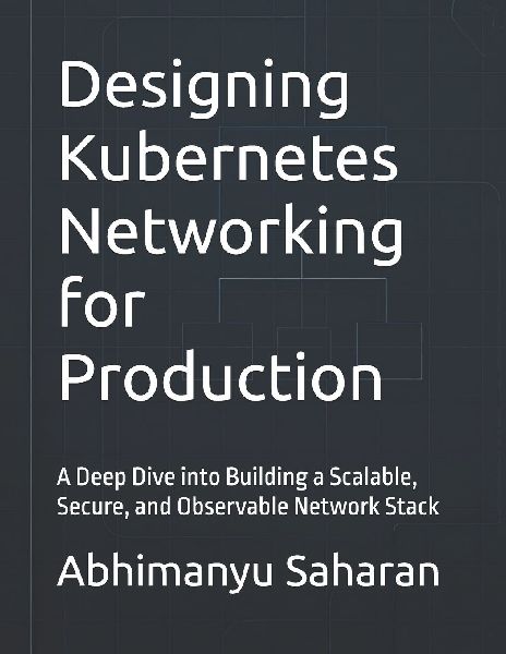 Designing Kubernetes Networking for Production: A Deep Dive into Building a Scalable, Secure, and Observable Network Stack