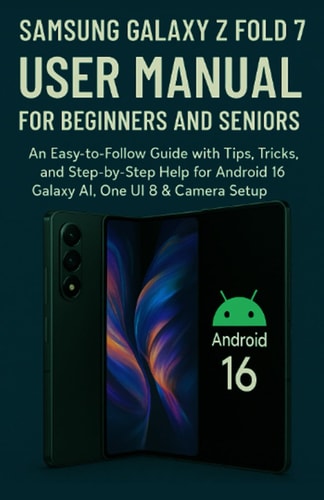 Samsung Galaxy Z Fold 7 User Manual for Beginners and Seniors An Easy-to-Follow Guide with Tips, Tricks, and Step-by-Step Help for Android 16, Galaxy AI, One UI 8 & Camera Setup