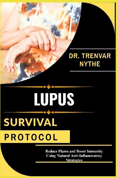 LUPUS SURVIVAL PROTOCOL: Reduce Flares and Boost Immunity Using Natural Anti-Inflammatory Strategies