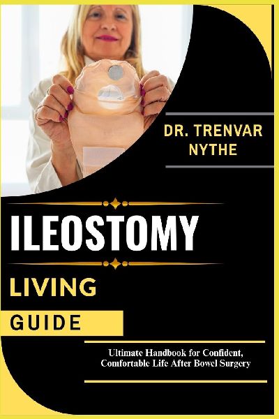 ILEOSTOMY LIVING GUIDE: Ultimate Handbook for Confident, Comfortable Life After Bowel Surgery