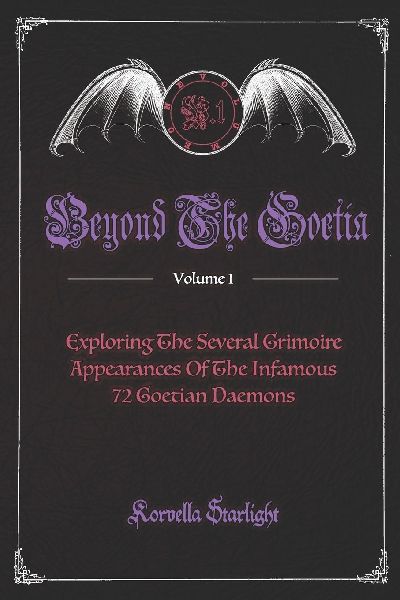 Beyond The Goetia Volume 1: Exploring The Several Grimoire Appearances Of The Infamous 72 Goetian Daemons