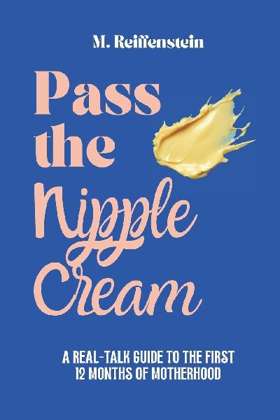 Pass the Nipple Cream: A Real-Talk Guide to the First 12 Months of Motherhood