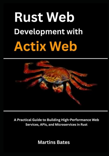 Rust Web Development With Actix Web A Practical Guide to Building High-Performance Web Services, APIs, and Microservices in Rust