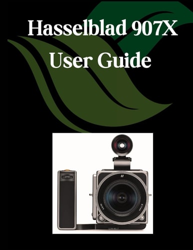 Hasselblad 907X User Guide A Comprehensive and Detailed Manual for Photographers and Creatives for Beginners and Seniors, Troubleshooting Tips, and Advanced Settings Explained
