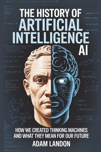 The History of Artificial Intelligence (AI) How We Created Thinking Machines and What They Mean for Our Future
