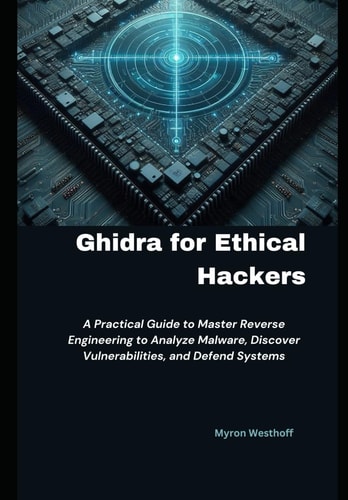 Ghidra for Ethical Hackers A Practical Guide to Master Reverse Engineering to Analyze Malware, Discover Vulnerabilities, and Defend Systems