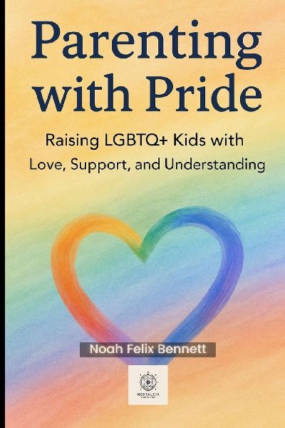 Parenting with Pride: Raising LGBTQ+ Kids with Love, Support, and Understanding: A Compassionate Guide for Parents to Nurture Identity and  Build Trust
