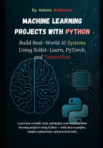 Machine Learning Projects with Python Build Real-World AI Systems Using Scikit-Learn, PyTorch, and TensorFlow