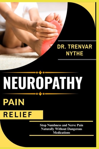 Neuropathy Pain Relief Stop Numbness and Nerve Pain Naturally Without Dangerous Medications