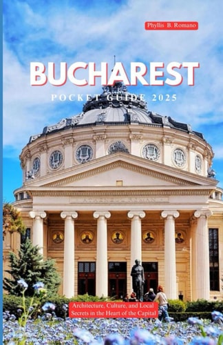 BUCHAREST POCKET GUIDE 2025: Architecture, Culture, and Local Secrets in the Heart of the Capital