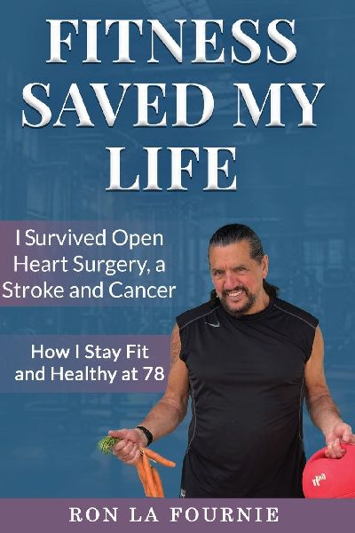 Fitness Saved My Life: I Survived Open Heart Surgery, a Stroke and Cancer