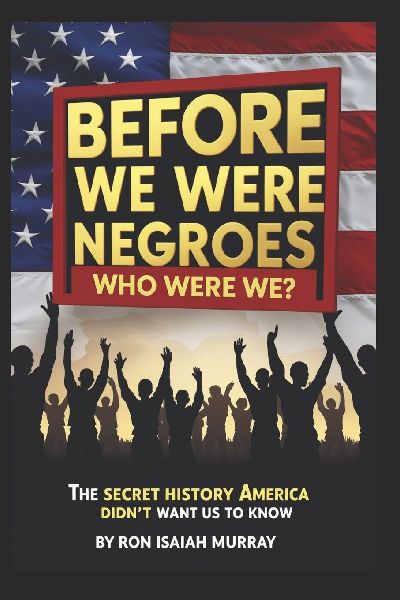 Before We Were Negroes; Who Were We?: The Secret History America Didn't Want Us To Know | Exposing African-American Whitewashed History | 6x9 239 pages | Black History Simply Explained
