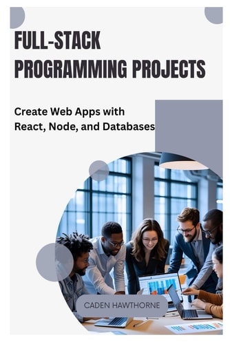 Full-Stack Programming Projects Create Web Apps with React, Node, and Databases