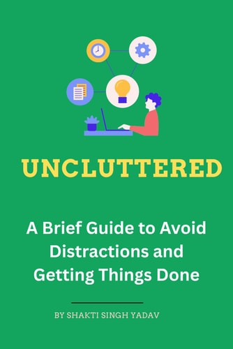 Uncluttered A Brief Guide to Avoid Distractions and Getting Things Done