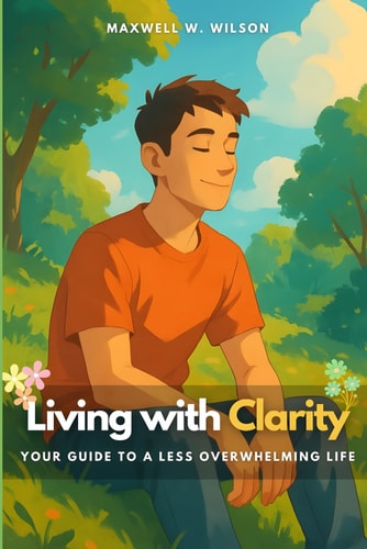 Living with Clarity Your Guide to a Less Overwhelming Life