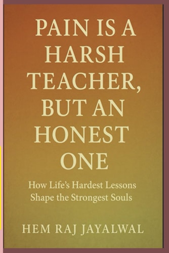 Pain Is a Harsh Teacher, But an Honest One How Life's Hardest Lessons Shape the Strongest Souls