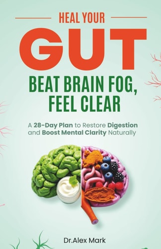 Heal Your Gut, Beat Brain Fog, Feel Clear A 28-Day Plan to Restore Digestion and Boost Mental Clarity Naturally