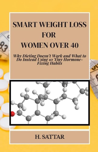 Smart Weight Loss For Women Over 40 Why Dieting Doesn't Work and What to Do Instead Using 10 Tiny Hormone-Fixing Habits