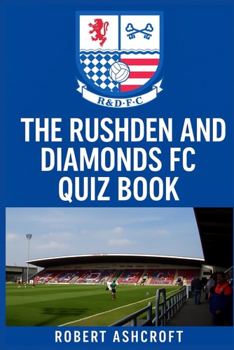 The Ultimate Rushden & Diamonds Football Club Quiz Book Test Your Knowledge of Northamptonshire's Most Remarkable Football Story