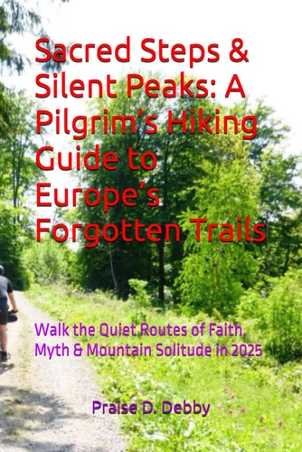 Sacred Steps & Silent Peaks A Pilgrim's Hiking Guide to Europe's Forgotten Trails: Walk the Quiet Routes of Faith, Myth & Mountain Solitude in 2025