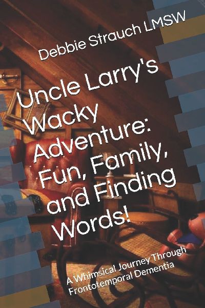 Uncle Larrys Wacky Adventure: Fun, Family, and Finding Words!: A Whimsical Journey Through Frontotemporal Dementia