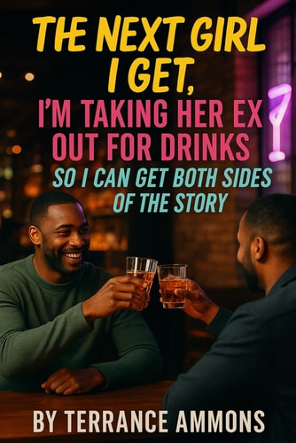 The Next Girl I Get, I'm Taking Her Ex Out for Drinks So I Can Get Both Sides of the Story