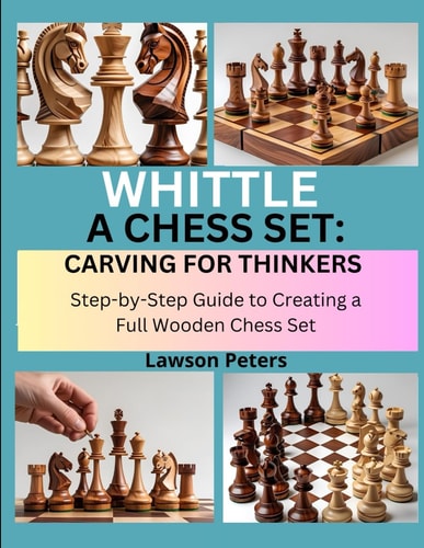 Whittle a Chess Set CARVING FOR THINKERS : Step-by-Step Guide to Creating a Full Wooden Chess Set