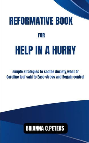 Reformative Book for Help in a Hurry Simple Strategies to Soothe Anxiety, what Dr Caroline Leaf Said to Ease Stress and Regain Control