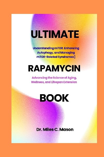 THE ULTIMATE RAPAMYCIN BOOK: Advancing the Science of Aging, Wellness, and Lifespan Extension