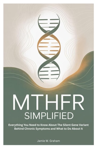 Mthfr Simplified Everything You Need to Know About The Silent Gene Variant Behind Chronic Symptoms and What to Do About It