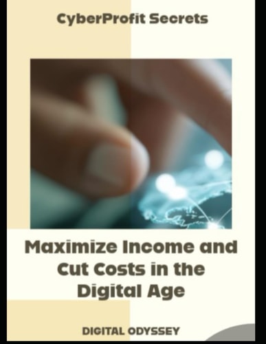 CyberProfit Secrets Maximize Income and Cut Costs in the Digital Age