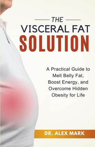 The Visceral Fat Solution A Practical Guide to Melt Belly Fat, Boost Energy, and Overcome Hidden Obesity for Life