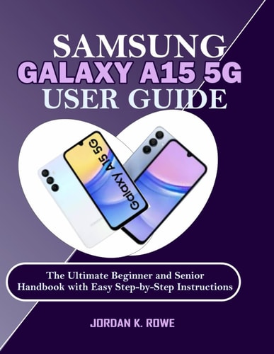 Samsung Galaxy A15 5G User Guide The Ultimate Beginner and Senior Handbook with Easy Step-by-Step Instructions